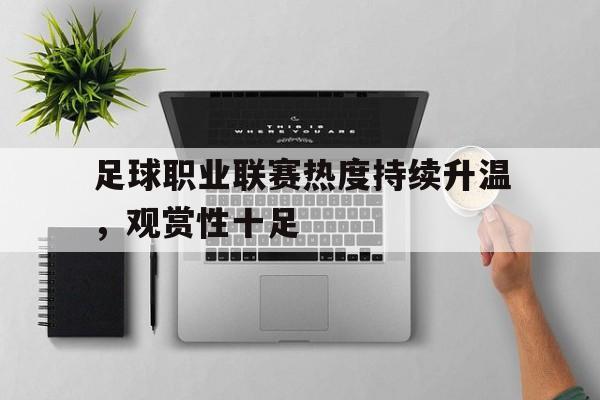 包含足球职业联赛热度持续升温，观赏性十足的词条