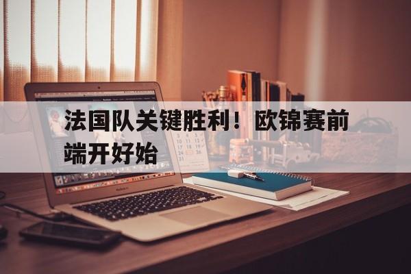 关于法国队关键胜利！欧锦赛前端开好始的信息