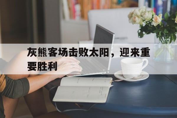 灰熊客场击败太阳，迎来重要胜利