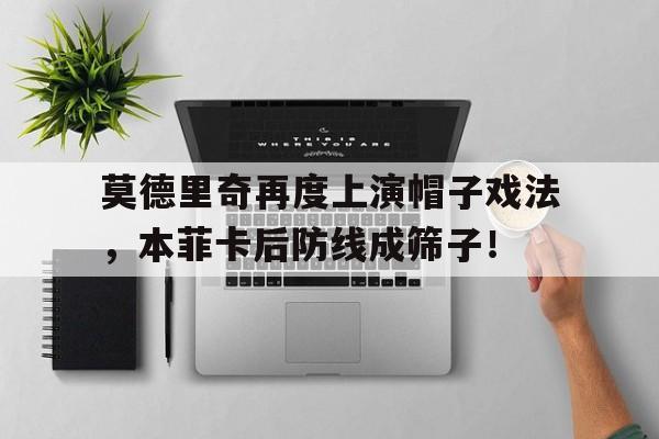 莫德里奇再度上演帽子戏法，本菲卡后防线成筛子！