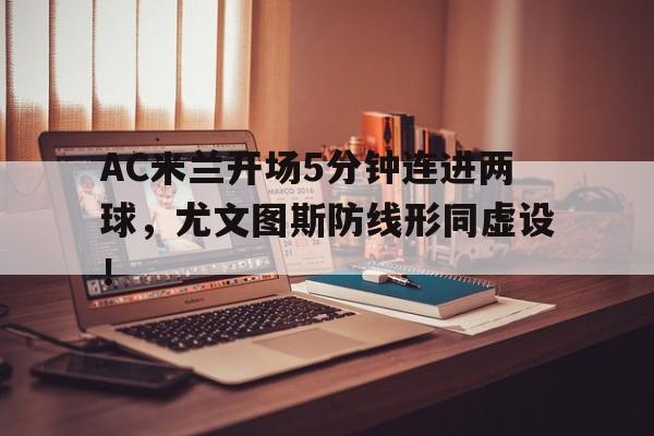 AC米兰开场5分钟连进两球，尤文图斯防线形同虚设！
