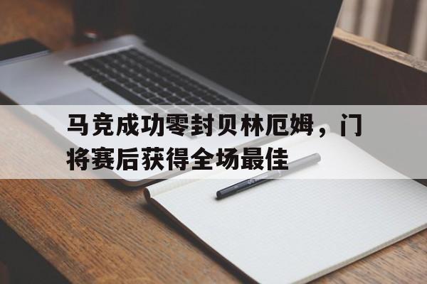 马竞成功零封贝林厄姆，门将赛后获得全场最佳马竞领先